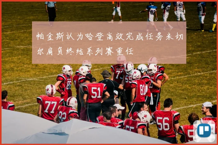 帕金斯认为哈登高效完成任务米切尔肩负终结系列赛重任