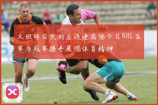 文班昨日失利后迅速离场今日NHL亚军与冠军握手展现体育精神
