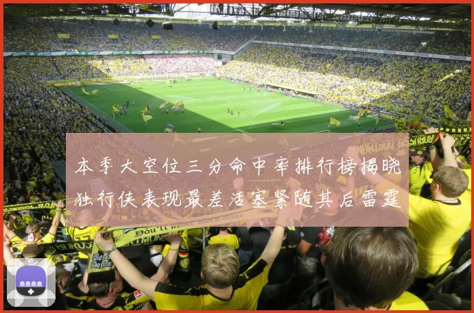 本季大空位三分命中率排行榜揭晓独行侠表现最差活塞紧随其后雷霆排名第九