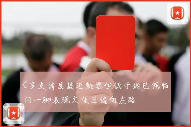 C罗支持度接近凯恩但低于姆巴佩临门一脚表现欠佳且偏向左路