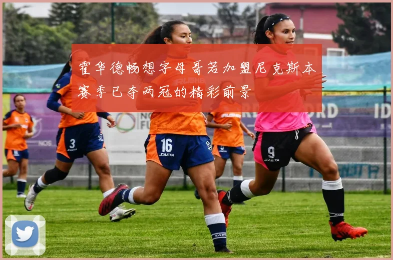 霍华德畅想字母哥若加盟尼克斯本赛季已夺两冠的精彩前景