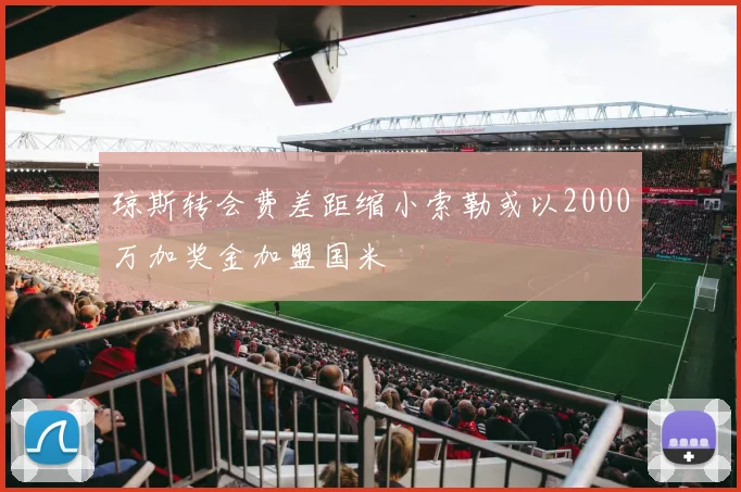 琼斯转会费差距缩小索勒或以2000万加奖金加盟国米