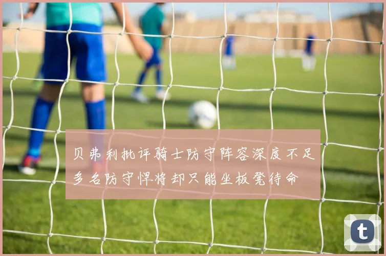 贝弗利批评骑士防守阵容深度不足多名防守悍将却只能坐板凳待命