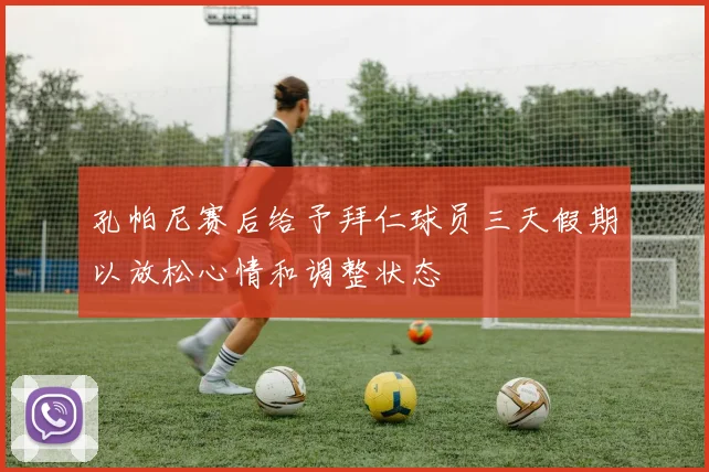 孔帕尼赛后给予拜仁球员三天假期以放松心情和调整状态