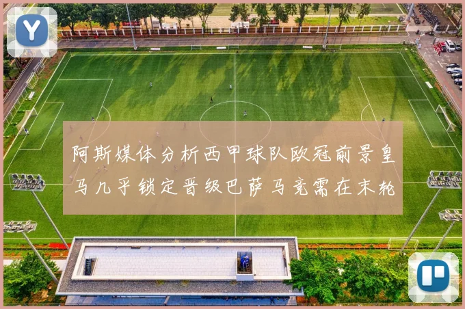 阿斯媒体分析西甲球队欧冠前景皇马几乎锁定晋级巴萨马竞需在末轮全胜