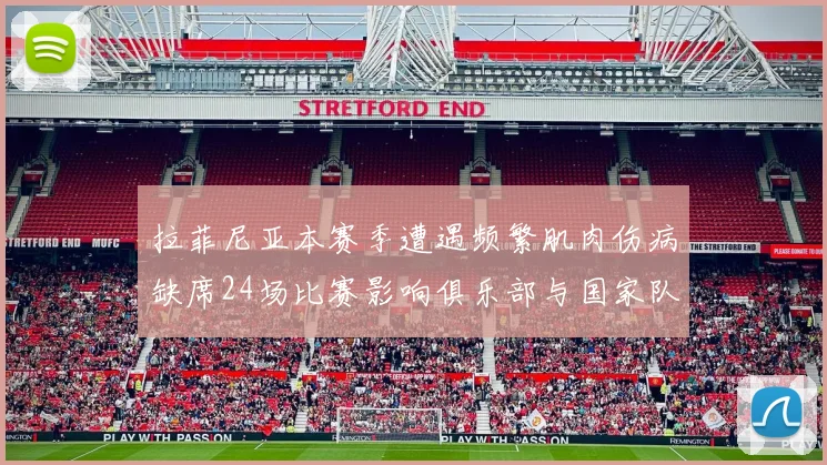 拉菲尼亚本赛季遭遇频繁肌肉伤病缺席24场比赛影响俱乐部与国家队表现