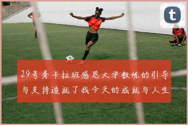 29号秀卡拉班感恩大学教练的引导与支持造就了我今天的成就与人生转折