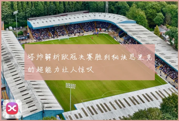 塔帅解析欧冠决赛胜利秘诀恩里克的超能力让人惊叹