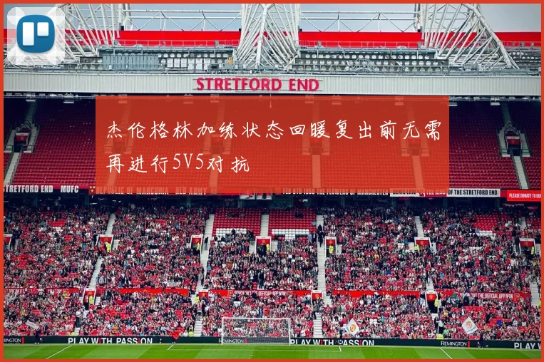 杰伦格林加练状态回暖复出前无需再进行5V5对抗
