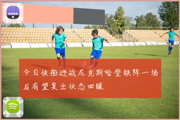今日快船迎战尼克斯哈登缺阵一场后有望复出状态回暖